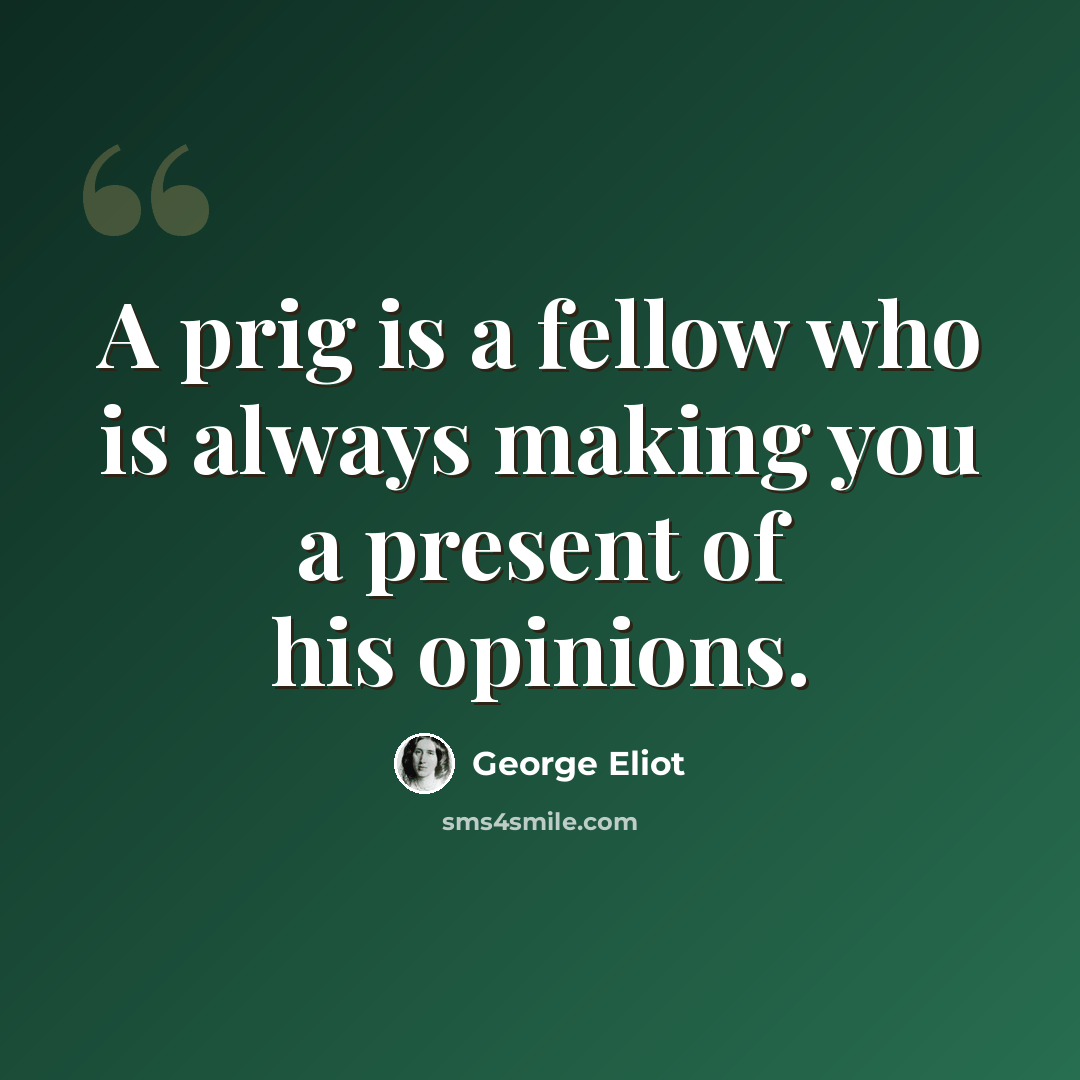 “A prig is a fellow who is always making you a present of his opinions.” quote by George Eliot