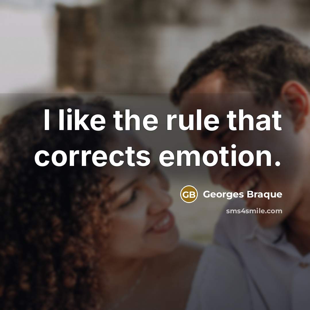 “I like the rule that corrects emotion.” quote by Georges Braque