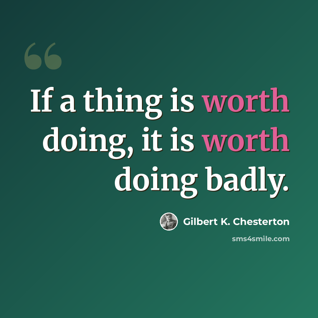 “If a thing is worth doing, it is worth doing badly.” quote by Gilbert K. Chesterton