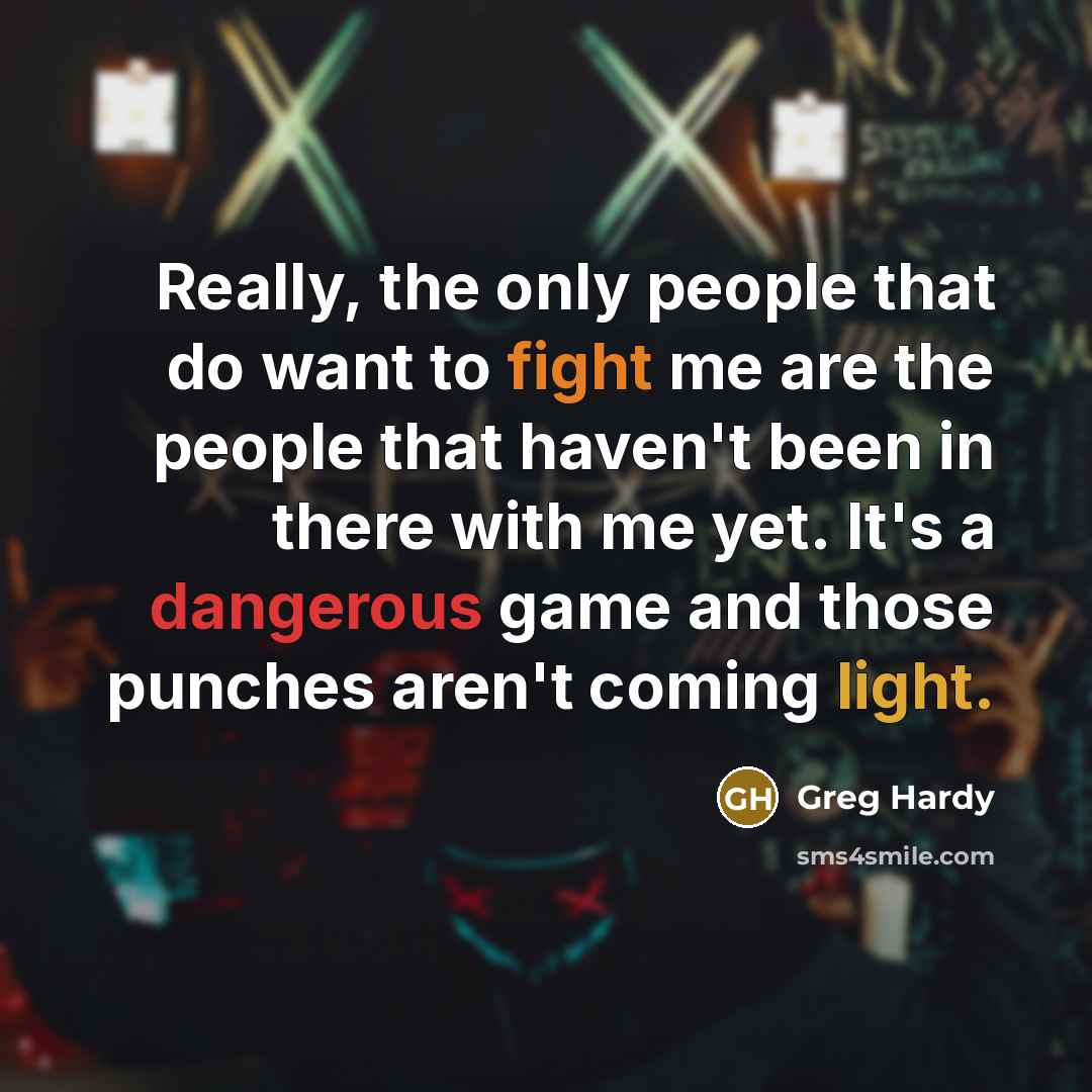 “Really, the only people that do want to fight me are the people that haven't been in there with me yet. It's a dangerous game and those punches aren't coming light.” quote by Greg Hardy
