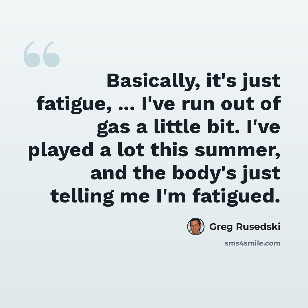 “Basically, it's just fatigue, ... I've run out of gas a little bit. I've played a lot this summer, and the body's just telling me I'm fatigued.” quote by Greg Rusedski