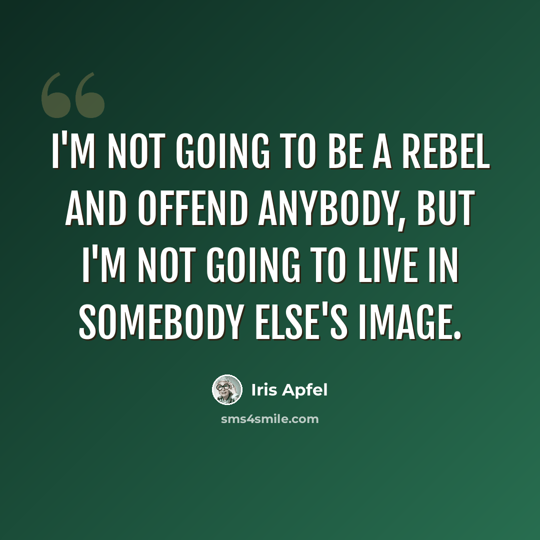 “I'm not going to be a rebel and offend anybody, but I'm not going to live in somebody else's image.” quote by Iris Apfel