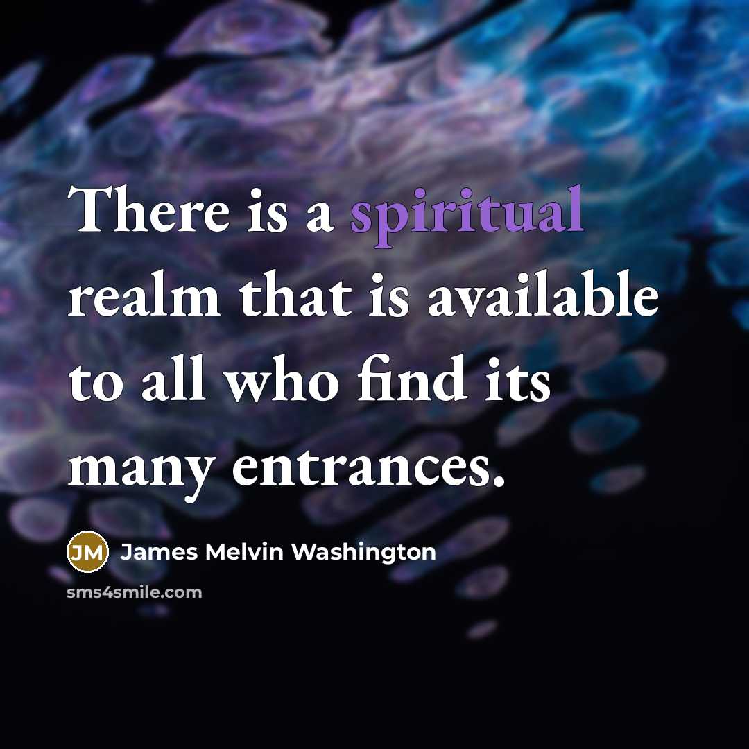 “There is a spiritual realm that is available to all who find its many entrances.” quote by James Melvin Washington