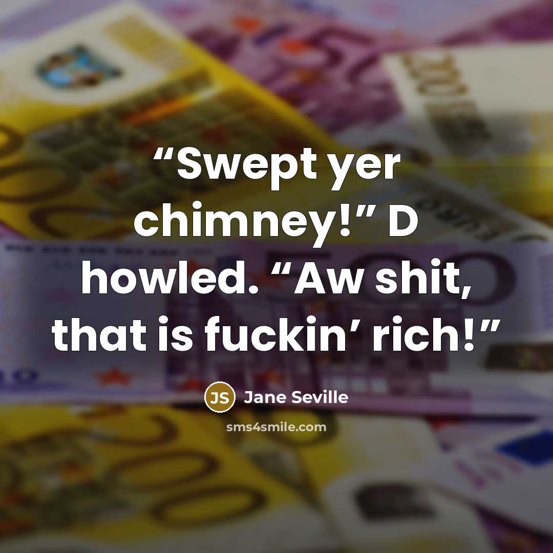 “Swept yer chimney!” D howled. “Aw shit, that is fuckin’ rich!” quote by Jane Seville