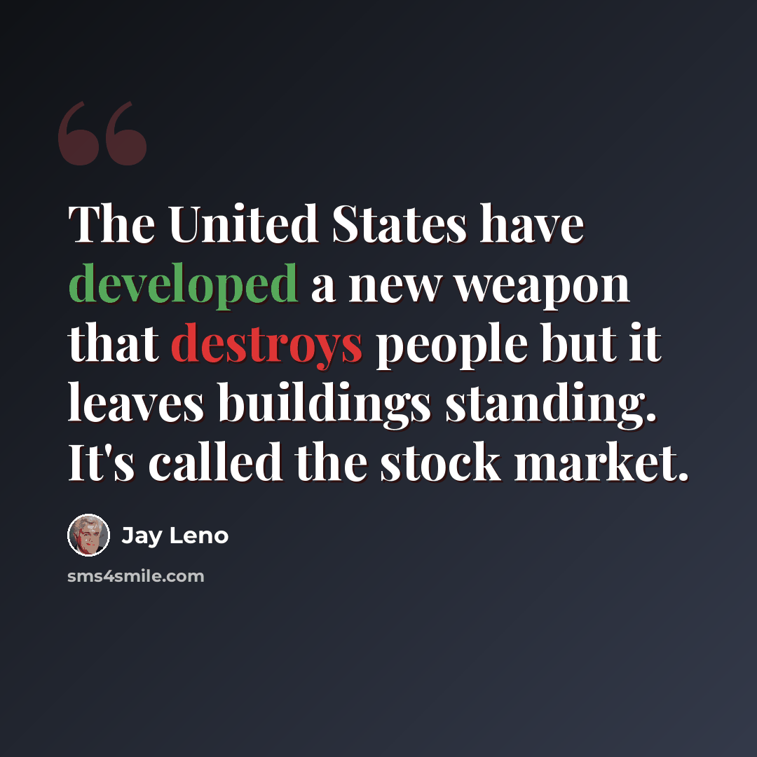 “The United States have developed a new weapon that destroys people but it leaves buildings standing. It's called the stock market.” quote by Jay Leno