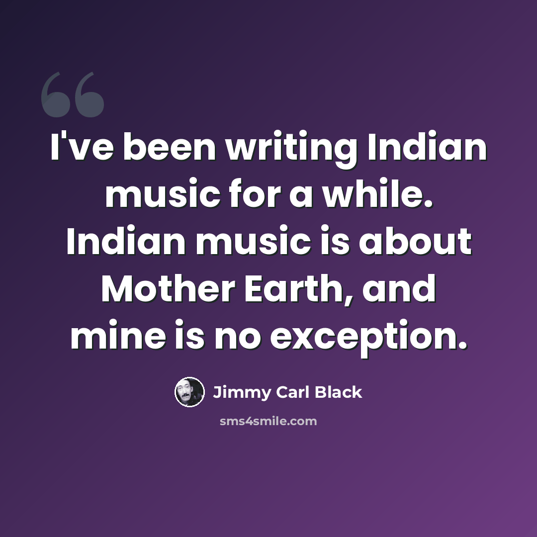 “I've been writing Indian music for a while. Indian music is about Mother Earth, and mine is no exception.” quote by Jimmy Carl Black