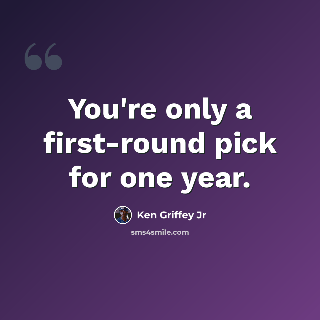 “You're only a first-round pick for one year.” quote by Ken Griffey Jr