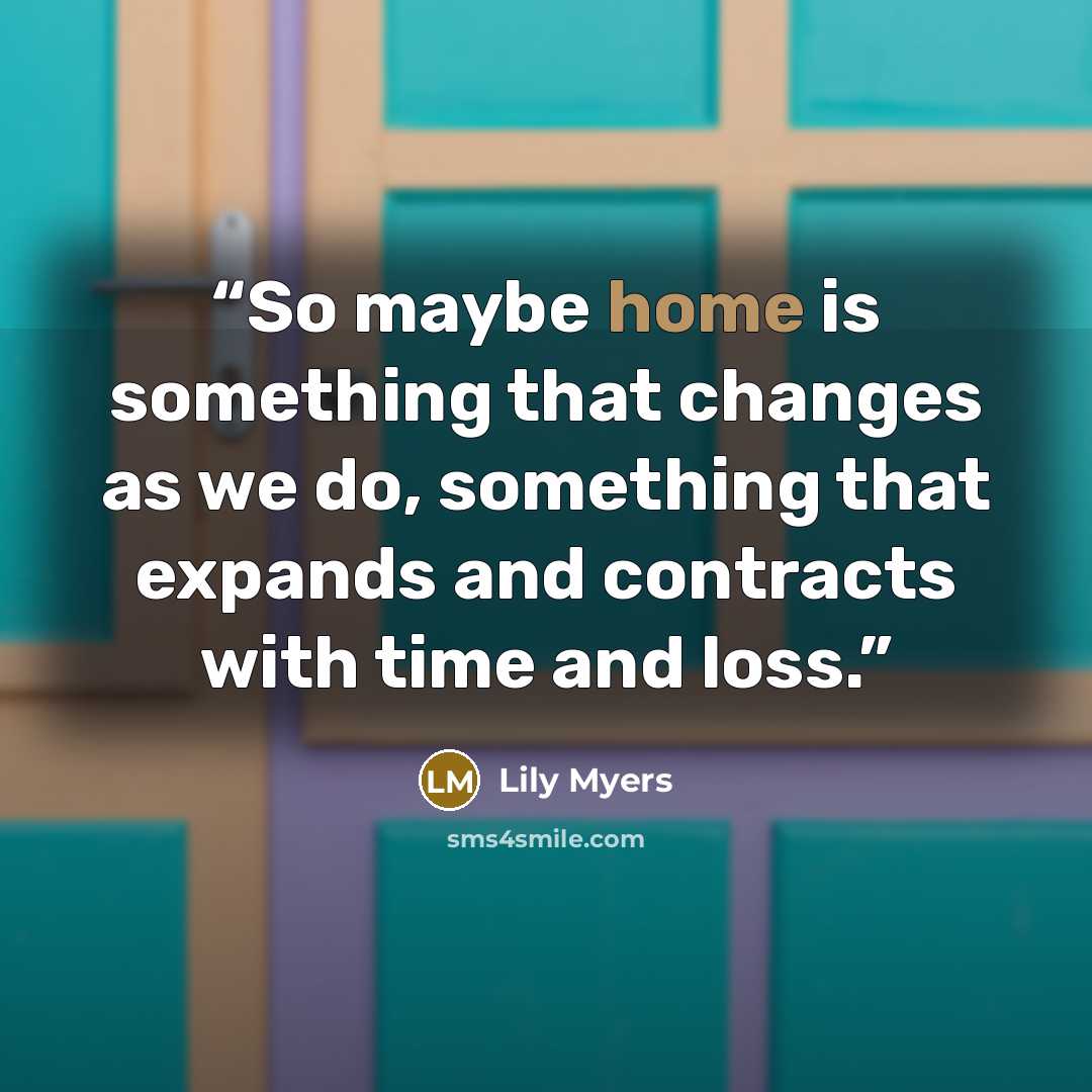 “So maybe home is something that changes as we do, something that expands and contracts with time and loss.” quote by Lily Myers