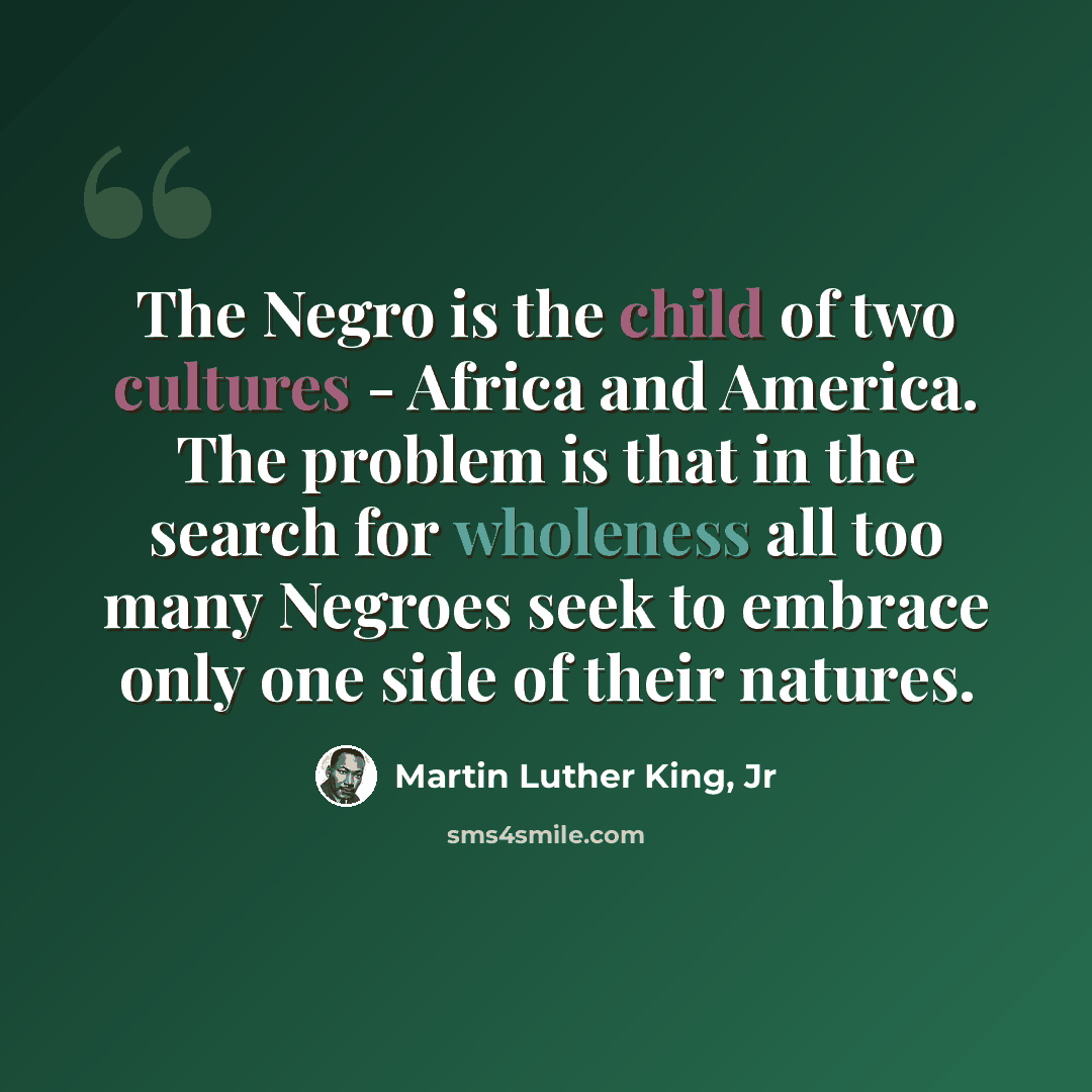 “The Negro is the child of two cultures - Africa and America. The problem is that in the search for wholeness all too many Negroes seek to embrace only one side of their natures.” quote by Martin Luther King, Jr
