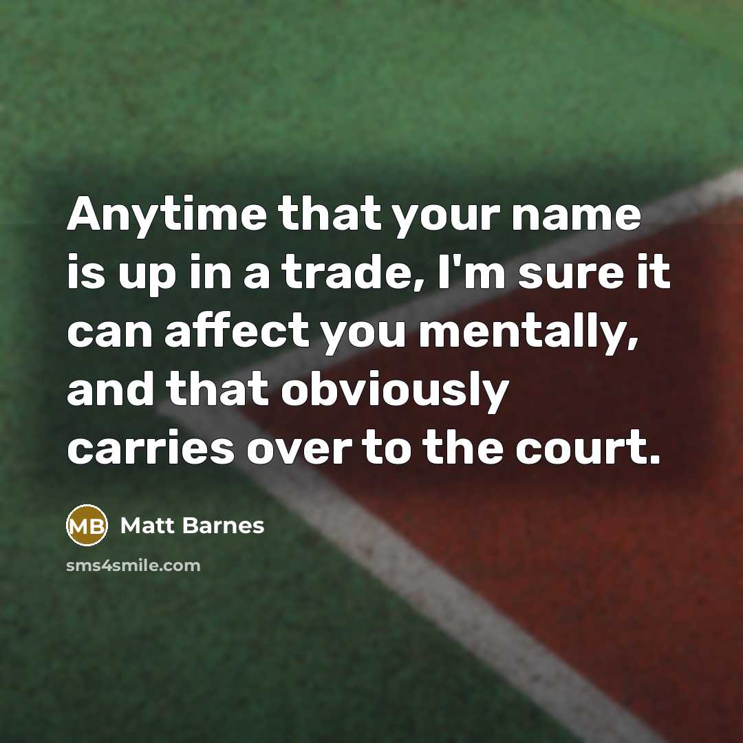 “Anytime that your name is up in a trade, I'm sure it can affect you mentally, and that obviously carries over to the court.” quote by Matt Barnes
