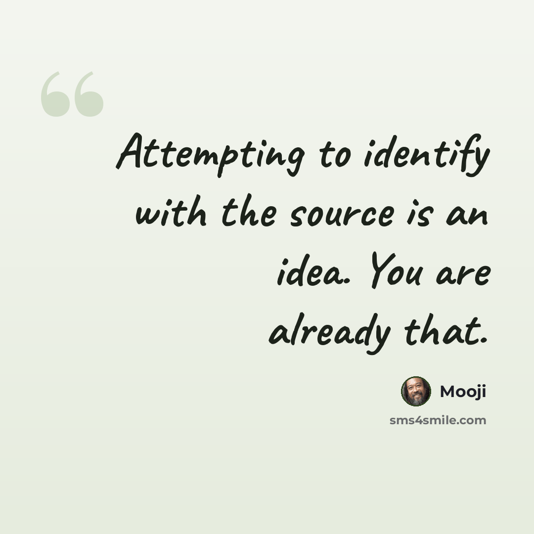 “Attempting to identify with the source is an idea. You are already that.” quote by Mooji