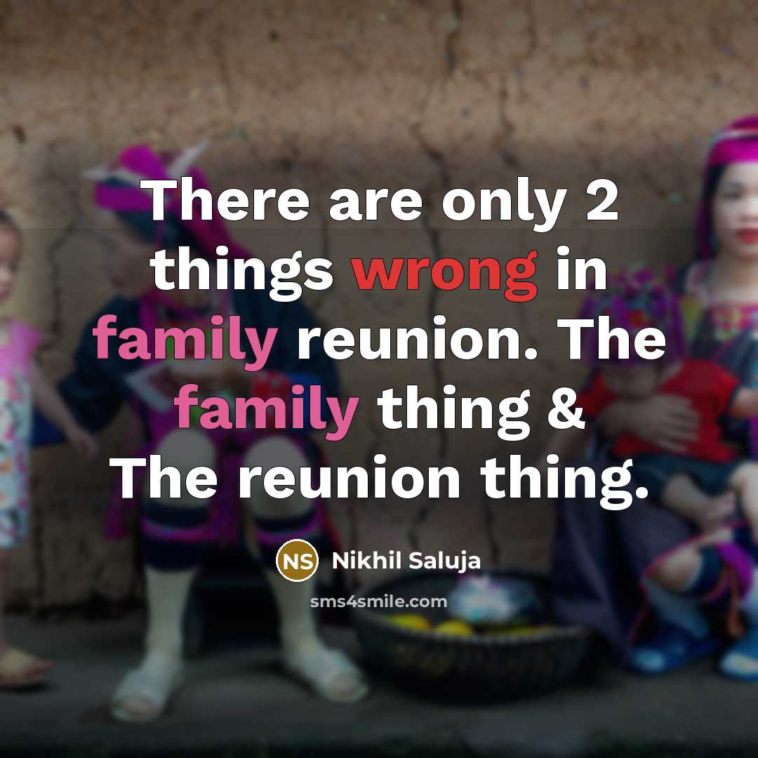 “There are only 2 things wrong in family reunion. The family thing & The reunion thing.” quote by Nikhil Saluja