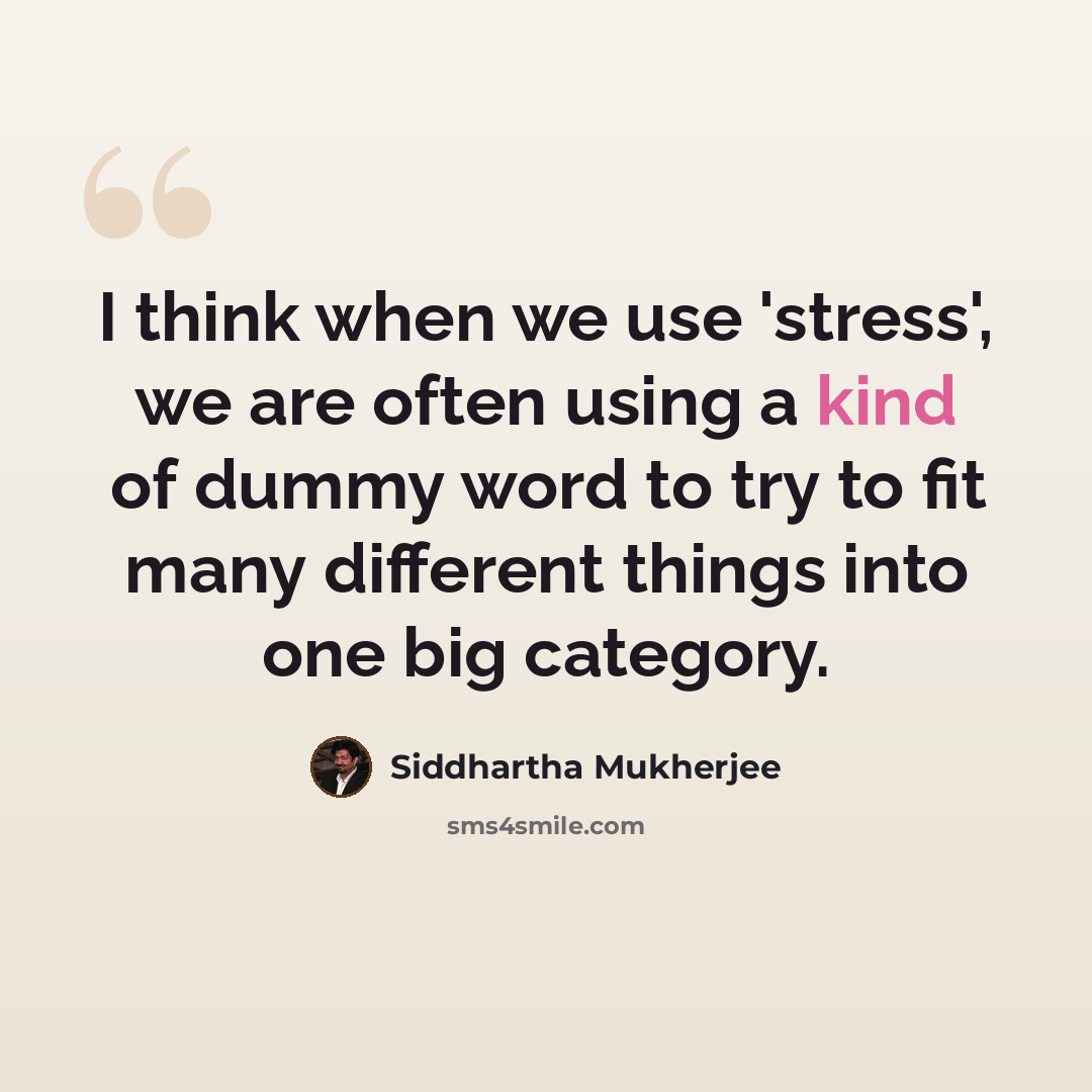 “I think when we use 'stress', we are often using a kind of dummy word to try to fit many different things into one big category.” quote by Siddhartha Mukherjee