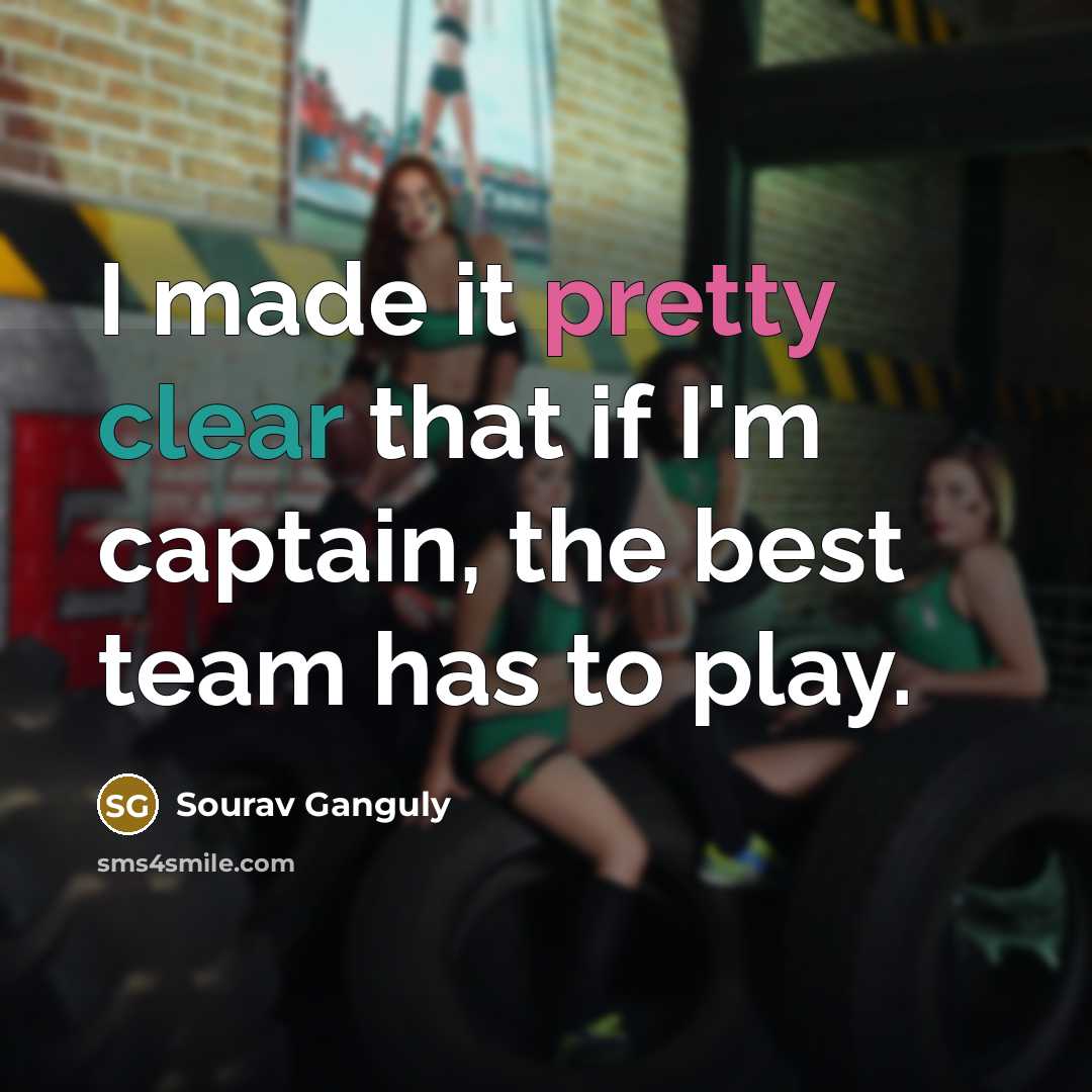“I made it pretty clear that if I'm captain, the best team has to play.” quote by Sourav Ganguly