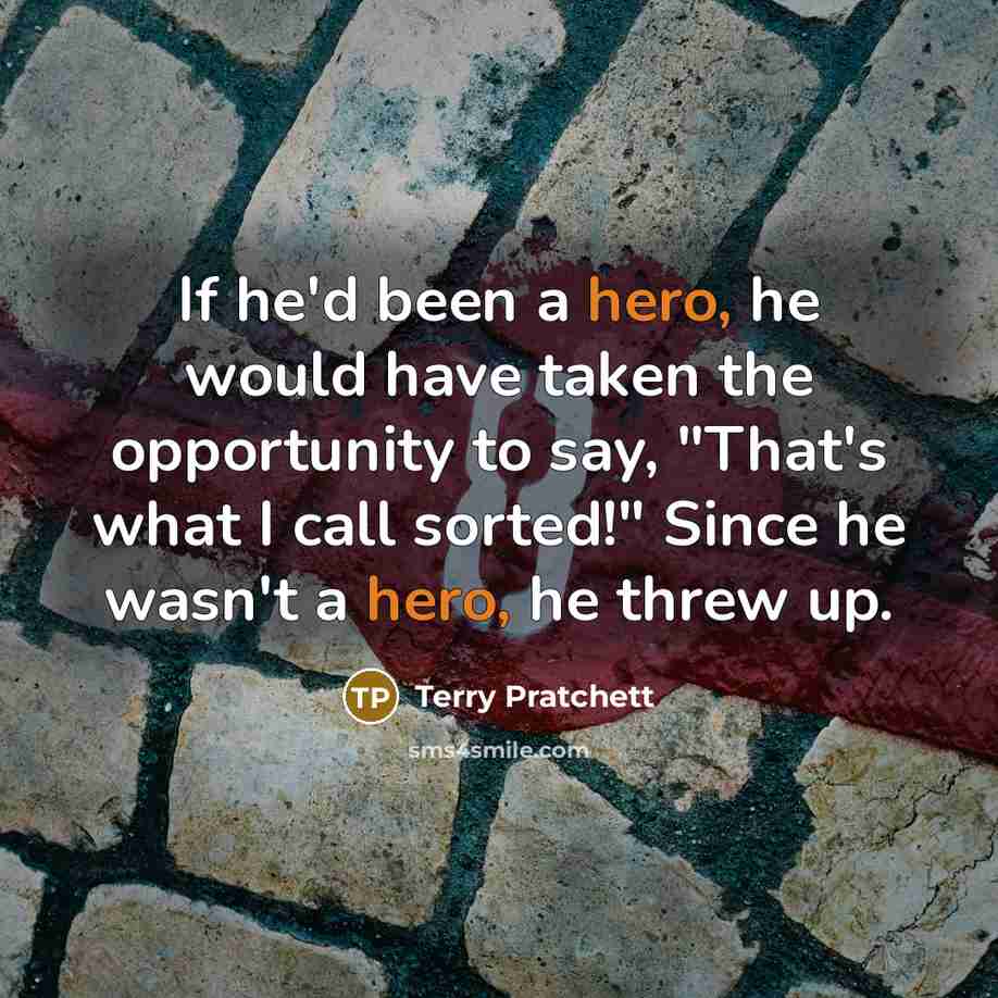 “If he'd been a hero, he would have taken the opportunity to say, "That's what I call sorted!" Since he wasn't a hero, he threw up.” quote by Terry Pratchett
