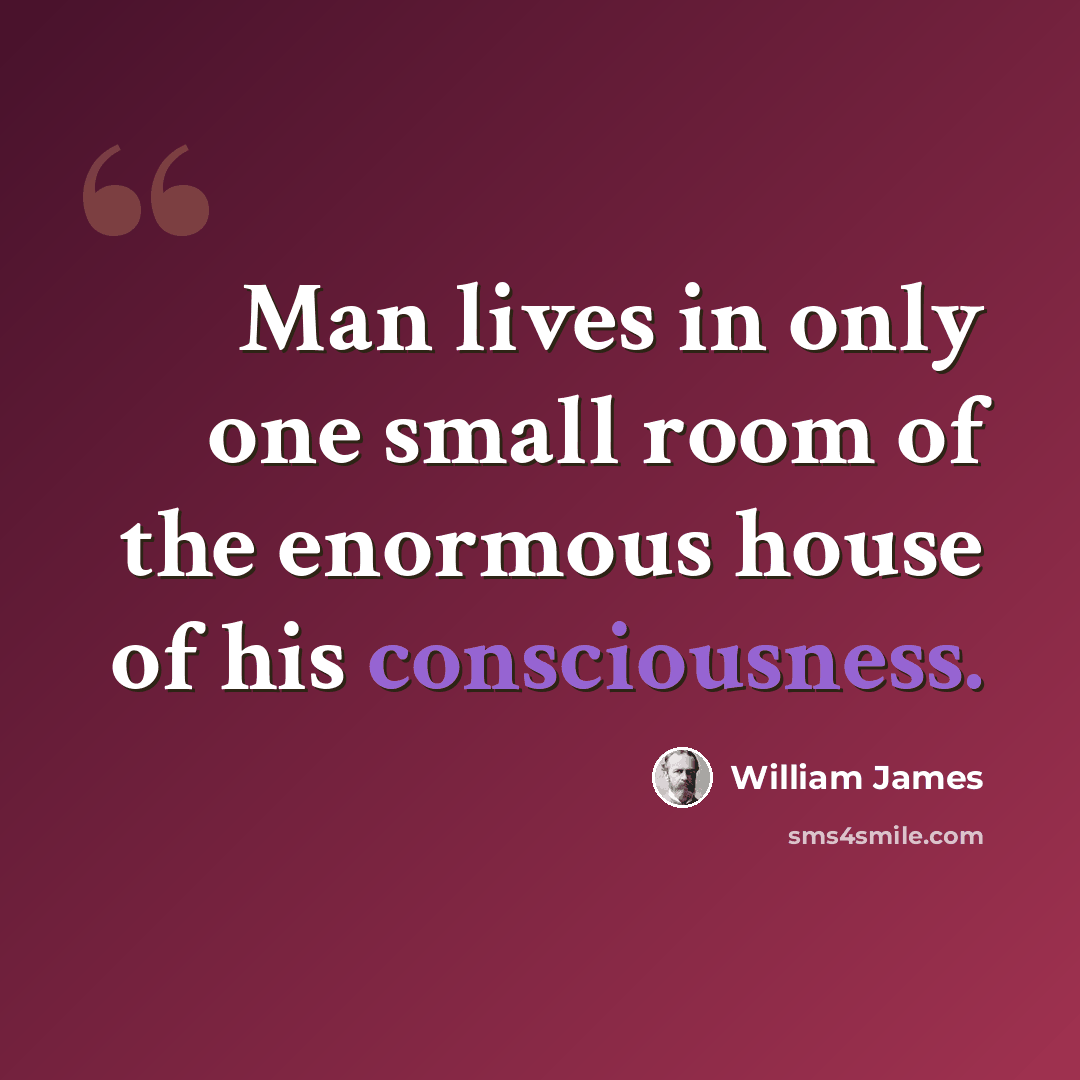 “Man lives in only one small room of the enormous house of his consciousness.” quote by William James