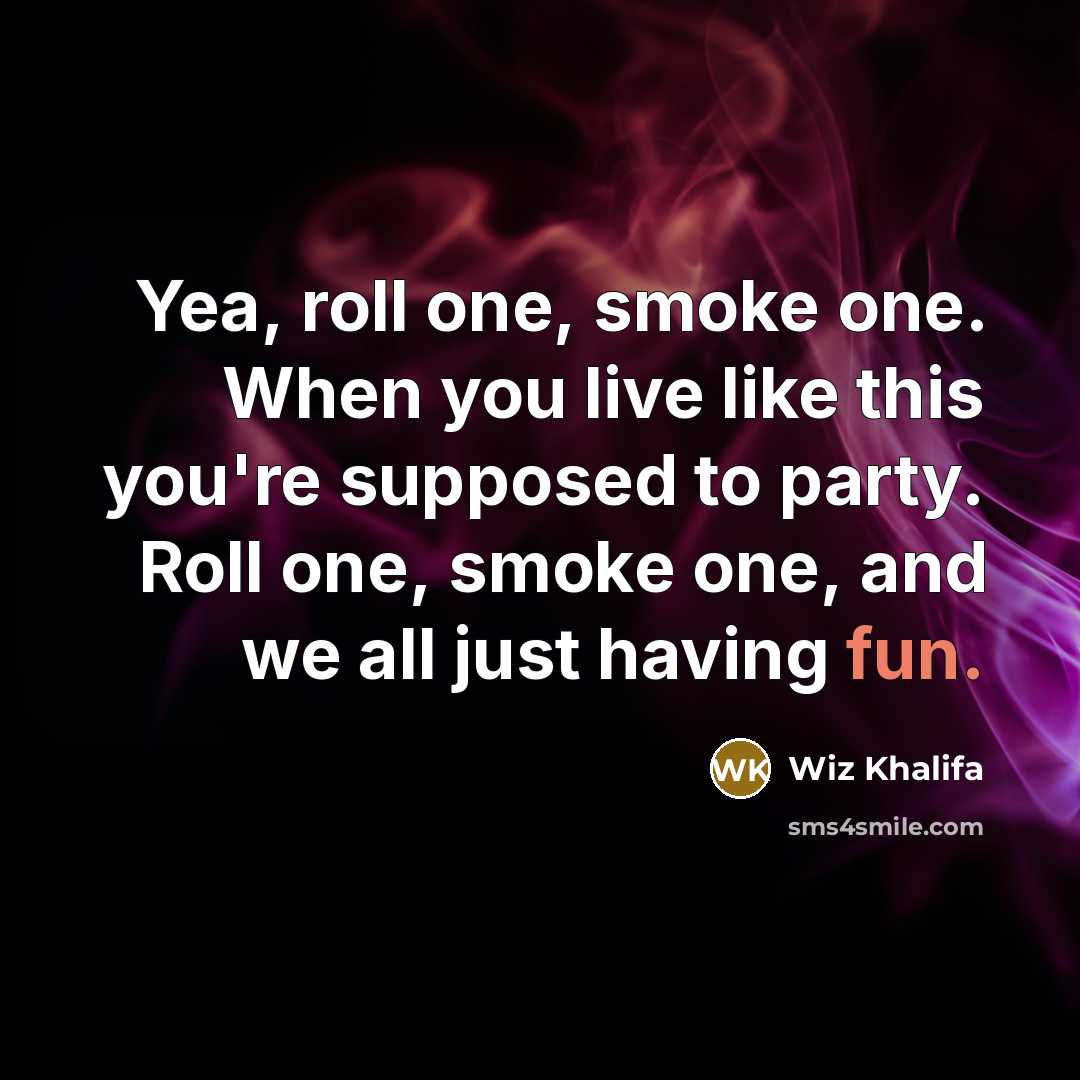 “Yea, roll one, smoke one. When you live like this you're supposed to party. Roll one, smoke one, and we all just having fun.” quote by Wiz Khalifa