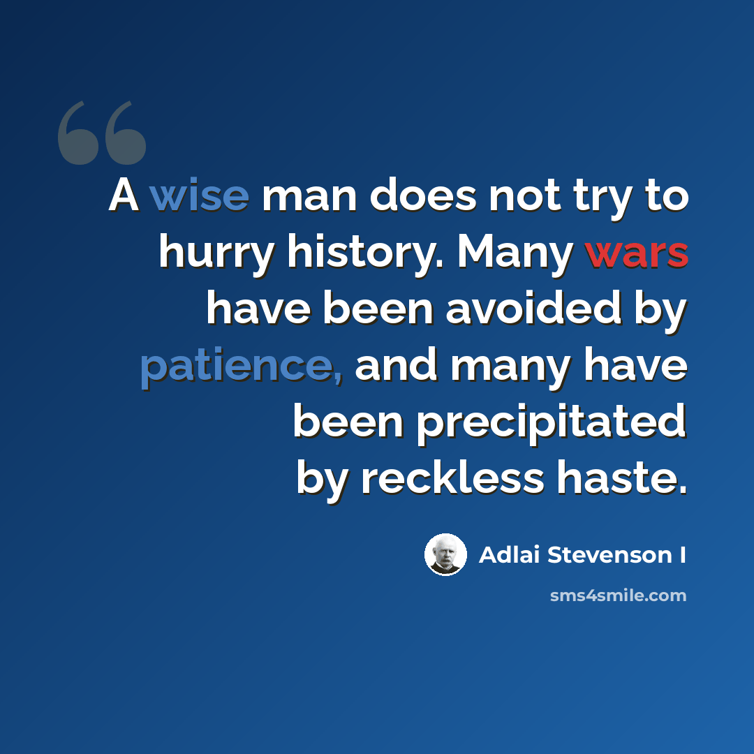 “A wise man does not try to hurry history. Many wars have been avoided by patience, and many have been precipitated by reckless haste.” quote by Adlai Stevenson I