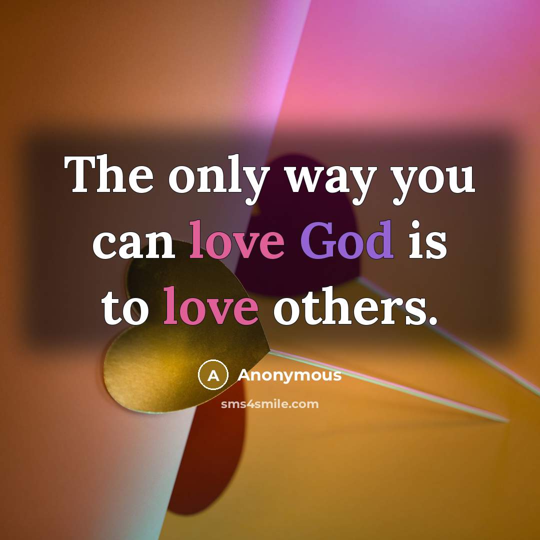 “The only way you can love God is to love others.” quote by Anonymous