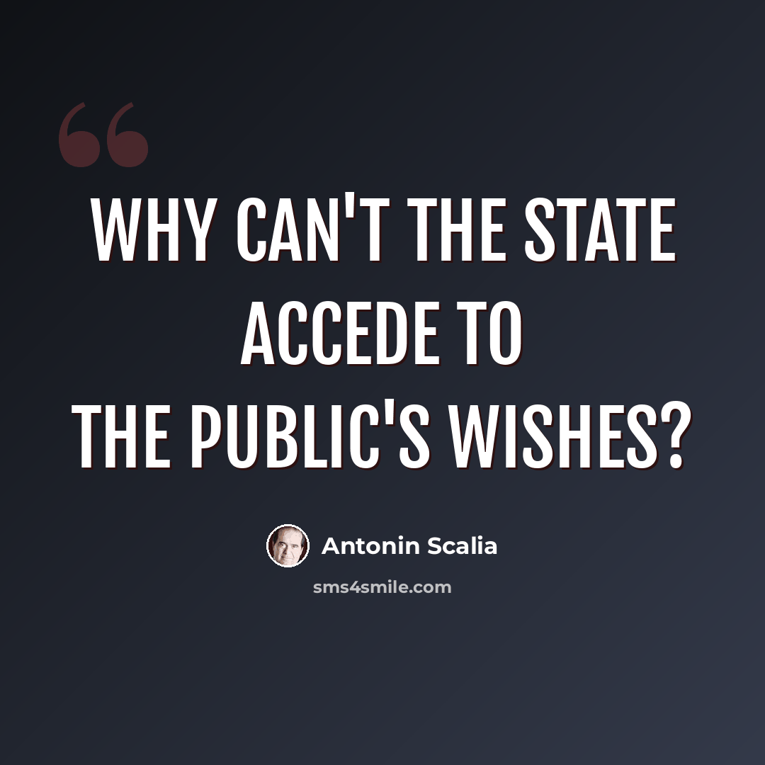 “Why can't the state accede to the public's wishes?” quote by Antonin Scalia