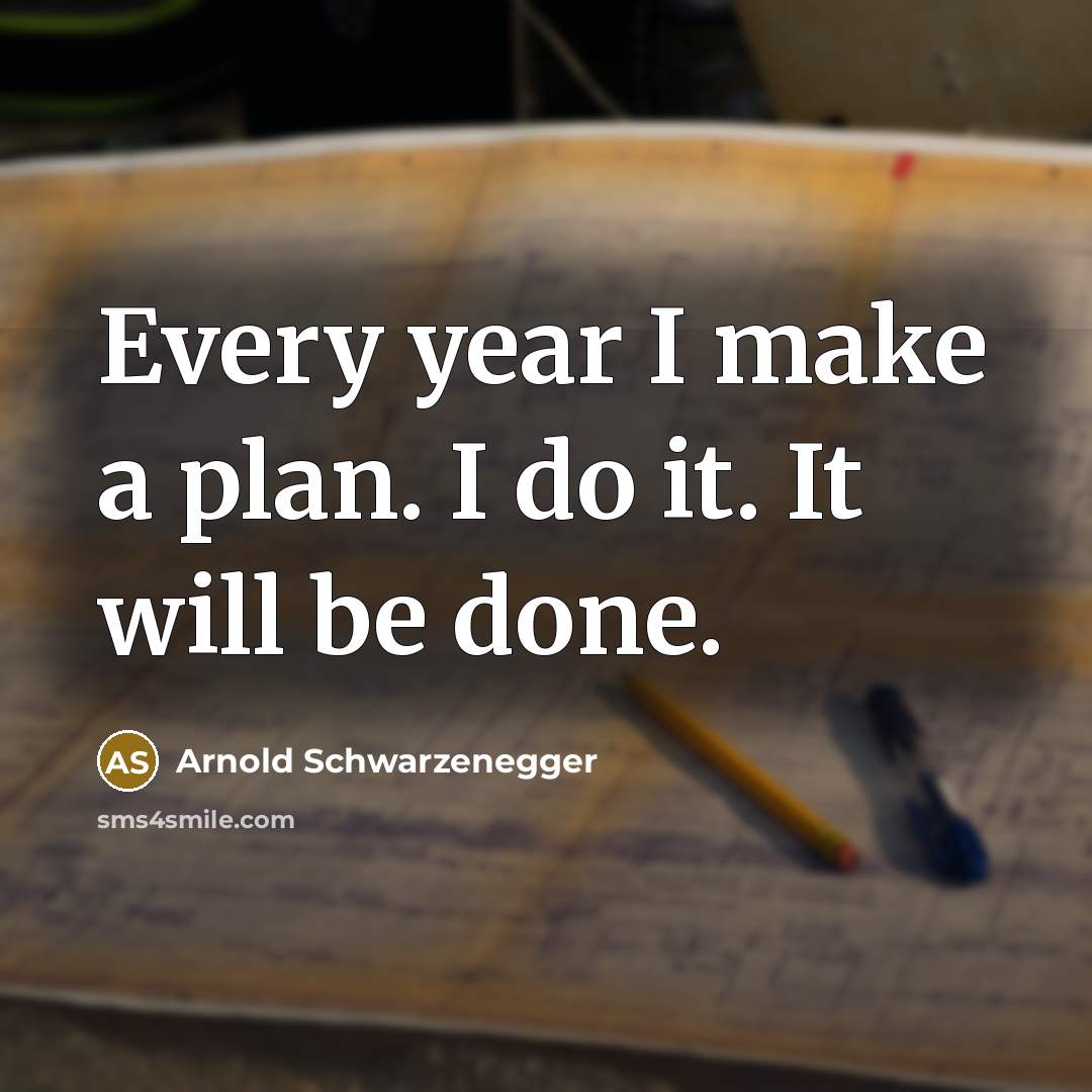 “Every year I make a plan. I do it. It will be done.” quote by Arnold Schwarzenegger