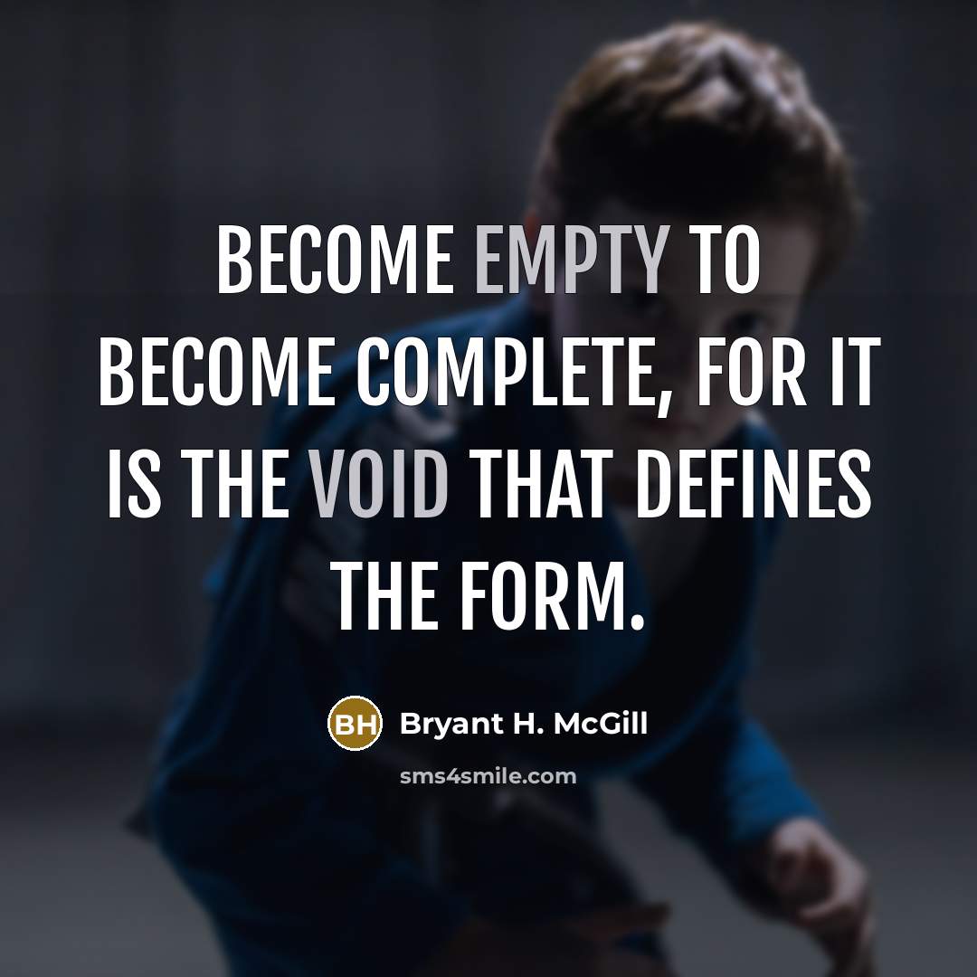 “Become empty to become complete, for it is the void that defines the form.” quote by Bryant H. McGill