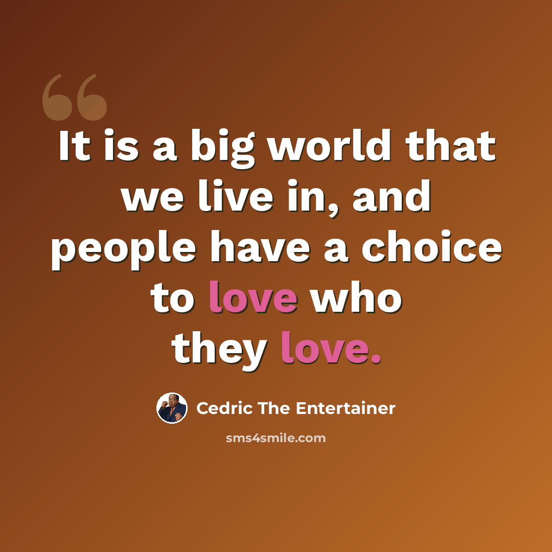 “It is a big world that we live in, and people have a choice to love who they love.” quote by Cedric the Entertainer