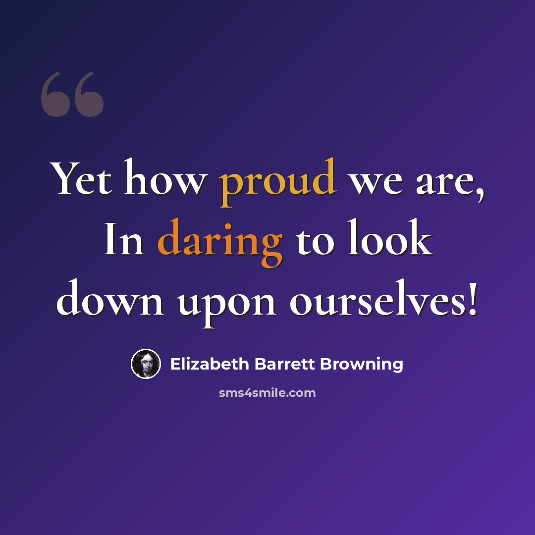 “Yet how proud we are, In daring to look down upon ourselves!” quote by Elizabeth Barrett Browning