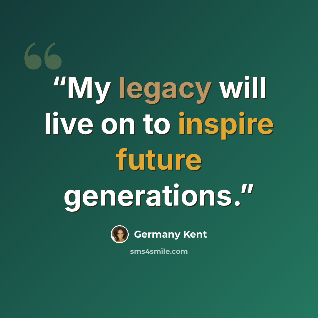 “My legacy will live on to inspire future generations.” quote by Germany Kent