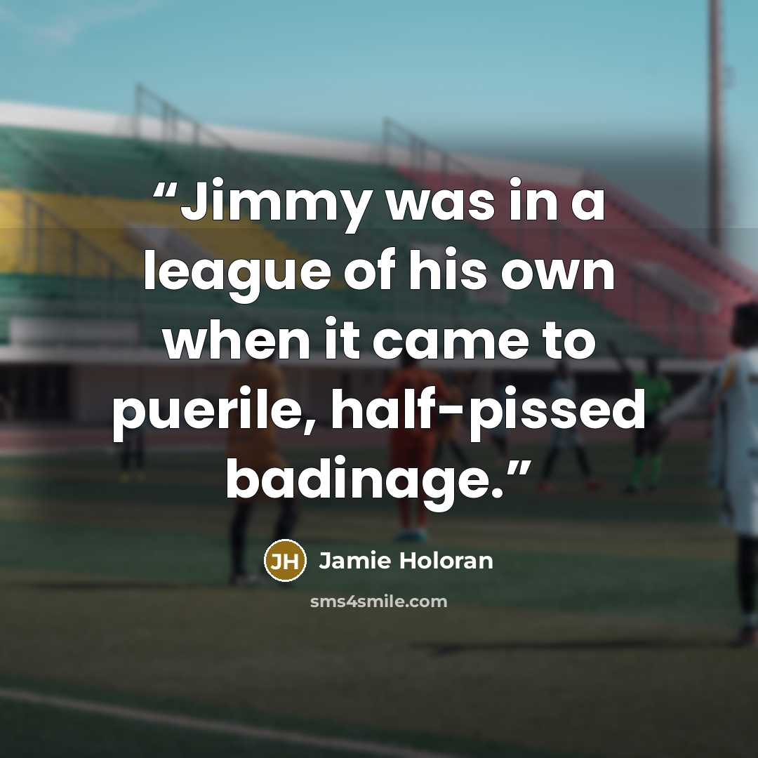 “Jimmy was in a league of his own when it came to puerile, half-pissed badinage.” quote by Jamie Holoran