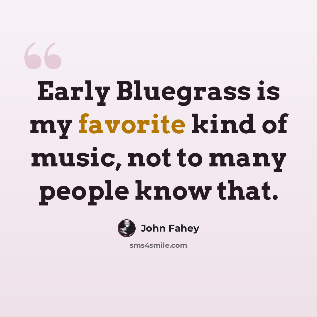 “Early Bluegrass is my favorite kind of music, not to many people know that.” quote by John Fahey