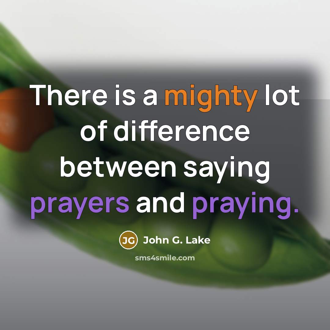 “There is a mighty lot of difference between saying prayers and praying.” quote by John G. Lake