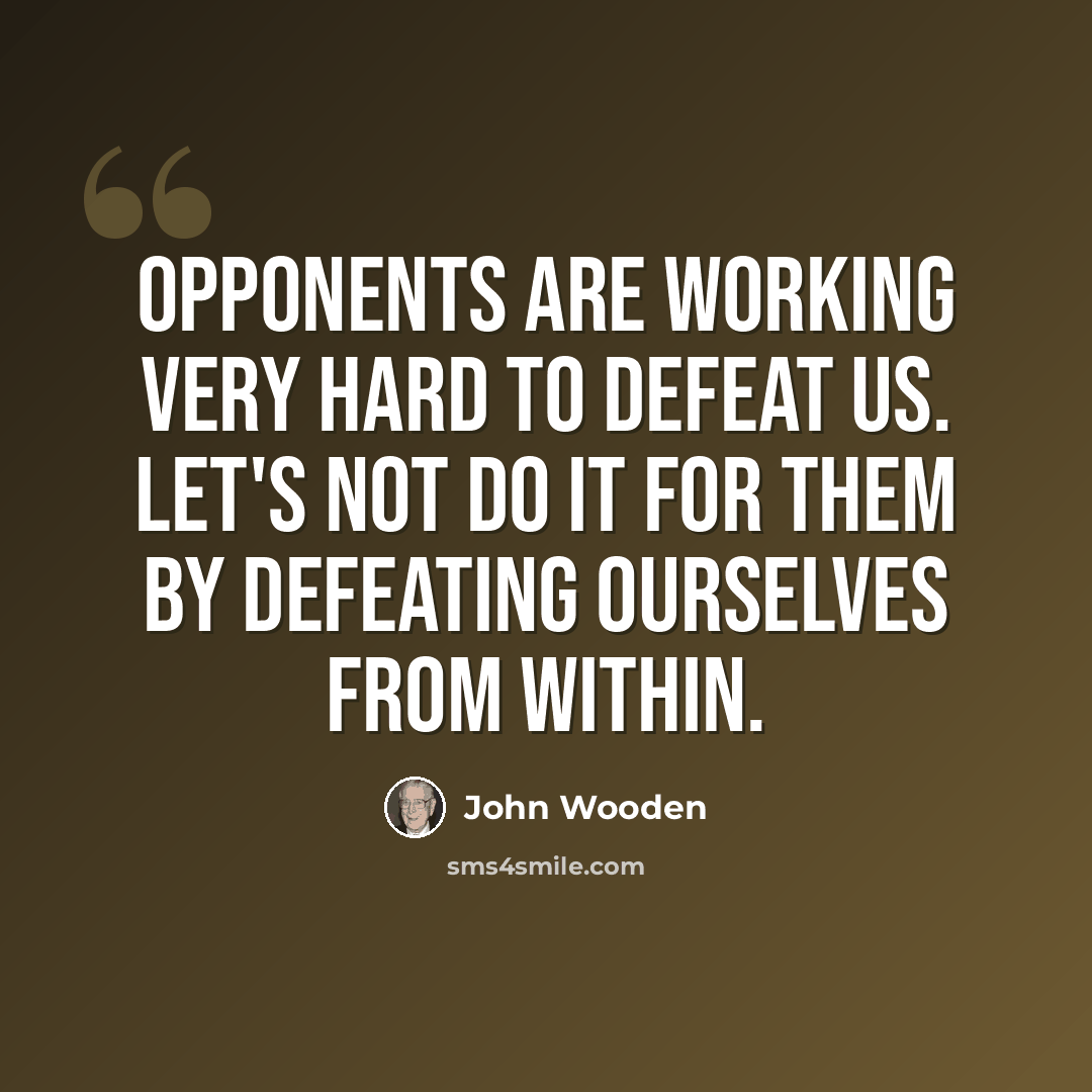 “Opponents are working very hard to defeat us. Let's not do it for them by defeating ourselves from within.” quote by John Wooden