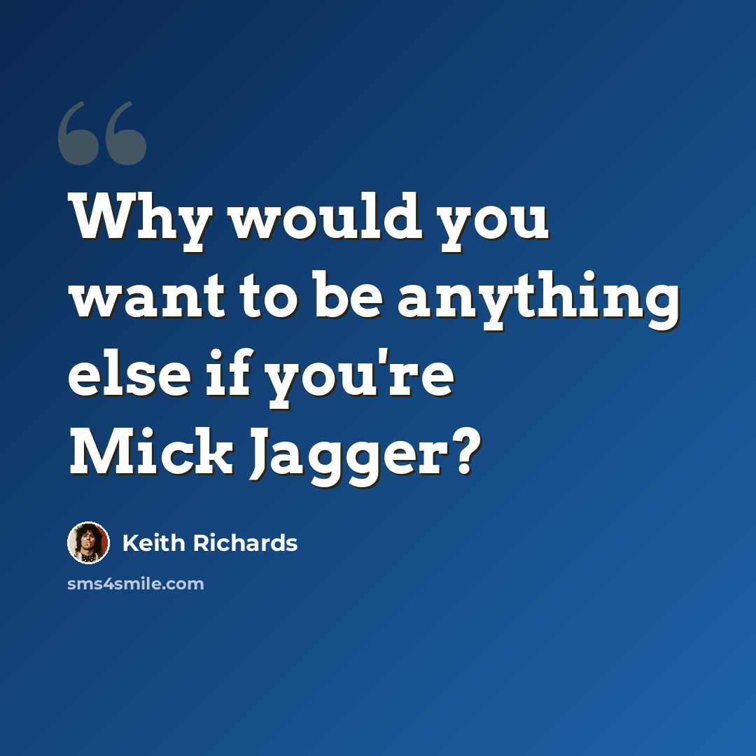 “Why would you want to be anything else if you're Mick Jagger?” quote by Keith Richards