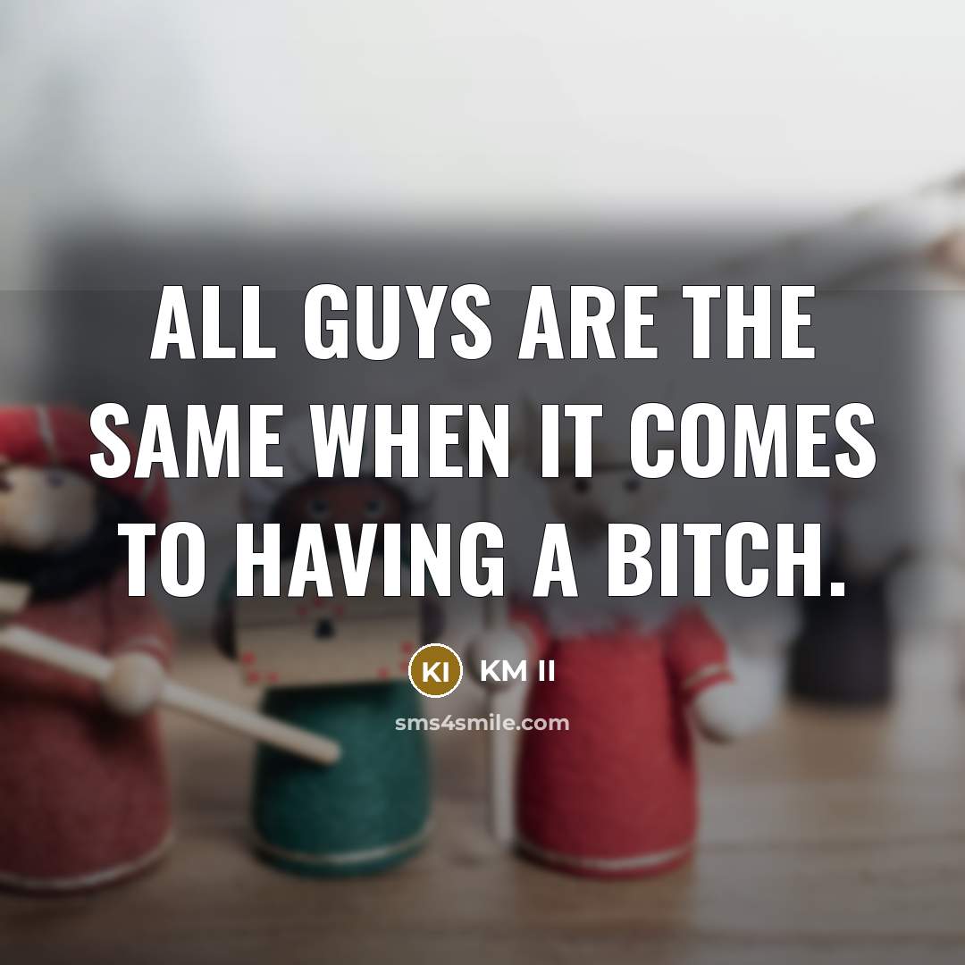 “All guys are the same when it comes to having a Bitch.” quote by KM II