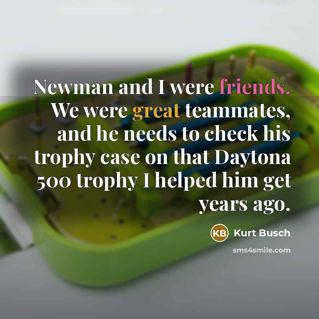“Newman and I were friends. We were great teammates, and he needs to check his trophy case on that Daytona 500 trophy I helped him get years ago.” quote by Kurt Busch