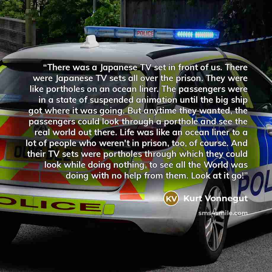 “There was a Japanese TV set in front of us. There were Japanese TV sets all over the prison. They were like portholes on an ocean liner. The passengers were in a state of suspended animation until the big ship got where it was going. But anytime they wanted, the passengers could look through a…” quote by Kurt Vonnegut