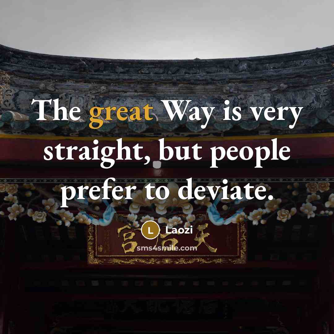 “The great Way is very straight, but people prefer to deviate.” quote by Laozi