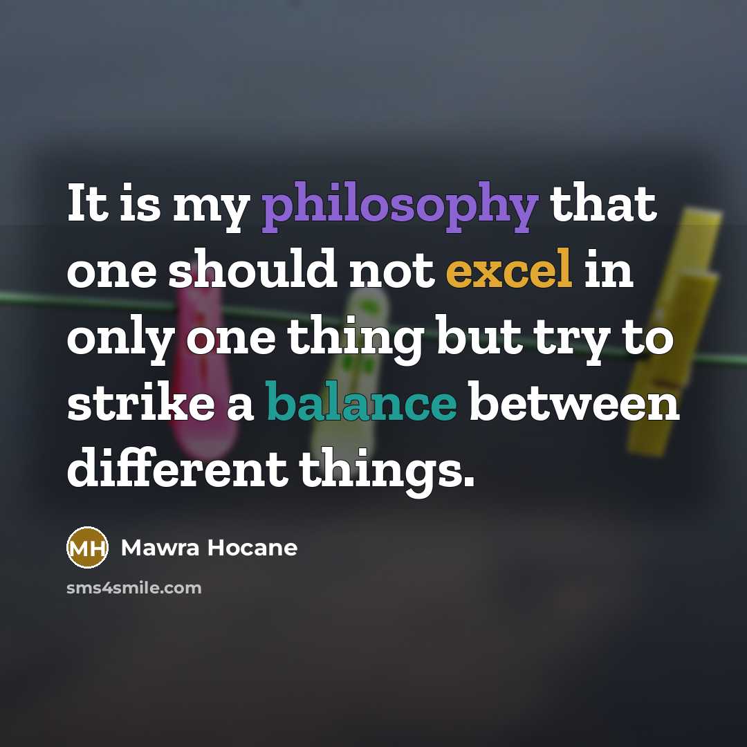 “It is my philosophy that one should not excel in only one thing but try to strike a balance between different things.” quote by Mawra Hocane
