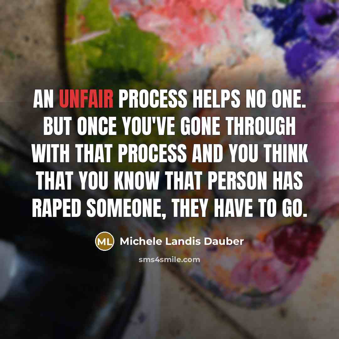 “An unfair process helps no one. But once you've gone through with that process and you think that you know that person has raped someone, they have to go.” quote by Michele Landis Dauber