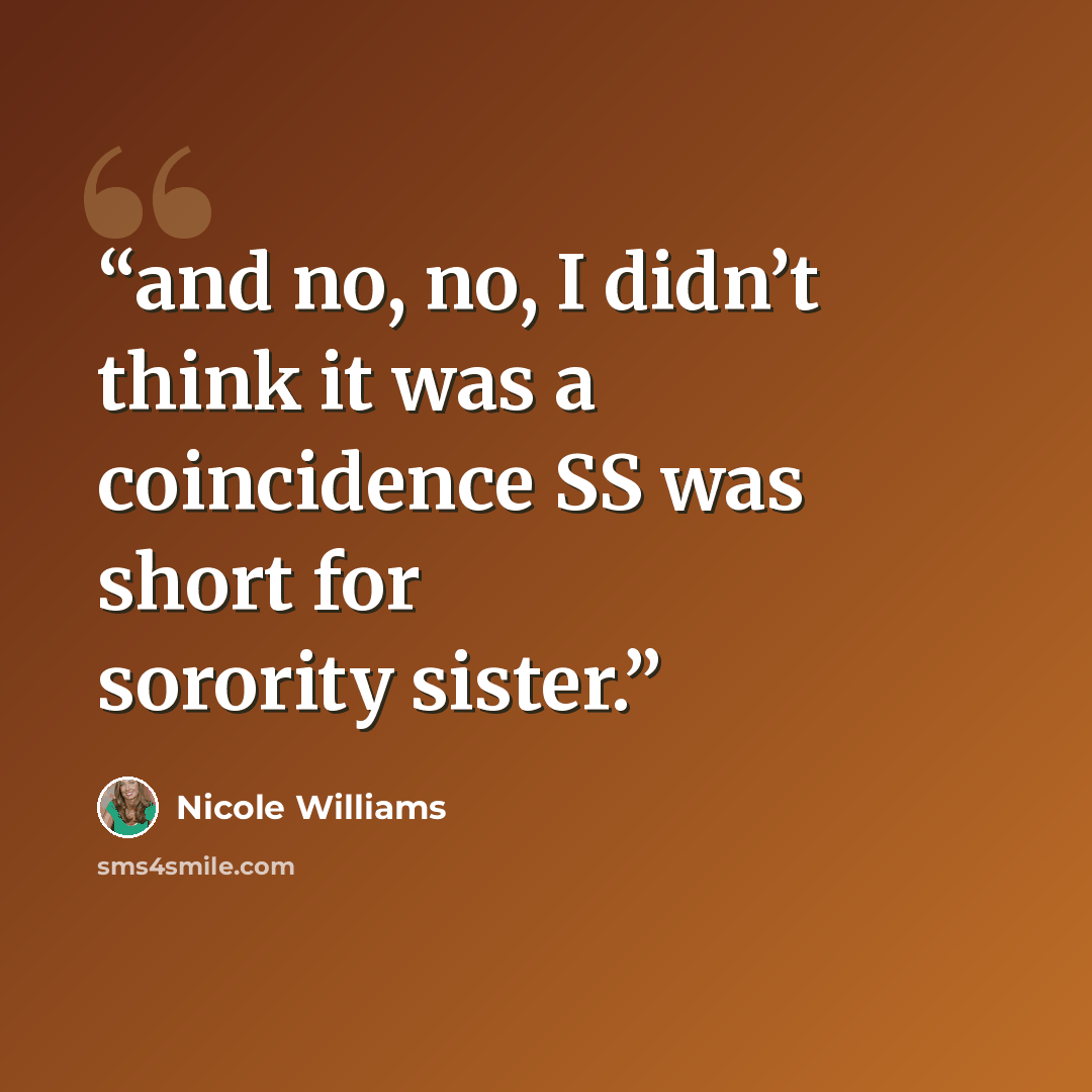 “and no, no, I didn’t think it was a coincidence SS was short for sorority sister.” quote by Nicole Williams