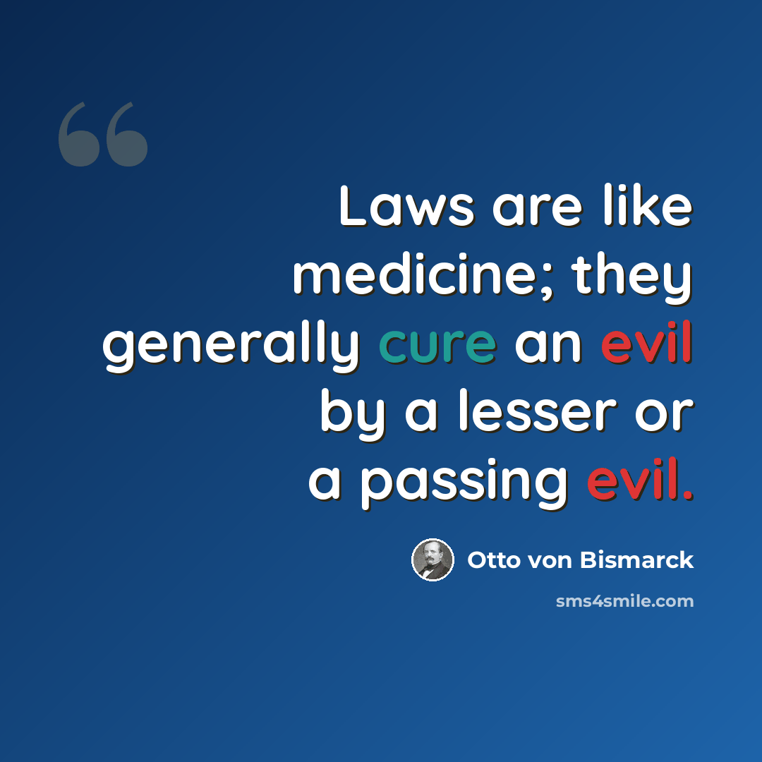 “Laws are like medicine; they generally cure an evil by a lesser or a passing evil.” quote by Otto von Bismarck