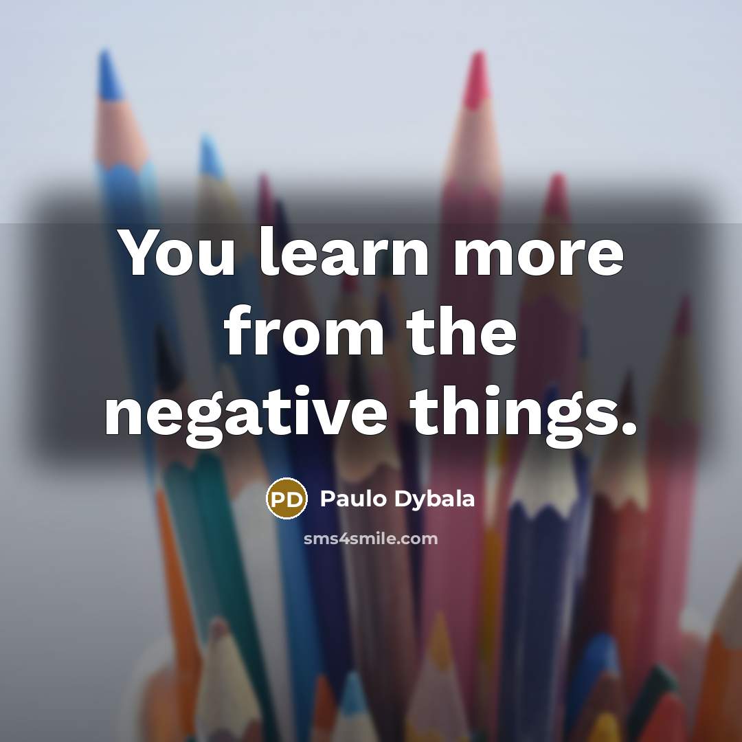 “You learn more from the negative things.” quote by Paulo Dybala