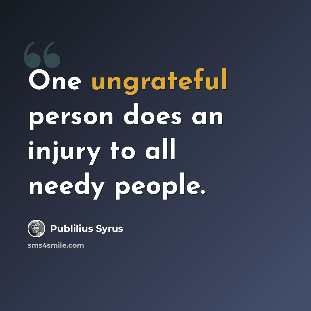 “One ungrateful person does an injury to all needy people.” quote by Publilius Syrus