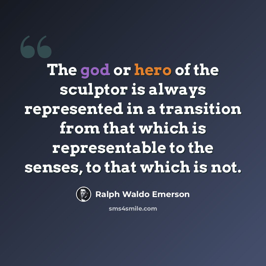 “The god or hero of the sculptor is always represented in a transition from that which is representable to the senses, to that which is not.” quote by Ralph Waldo Emerson
