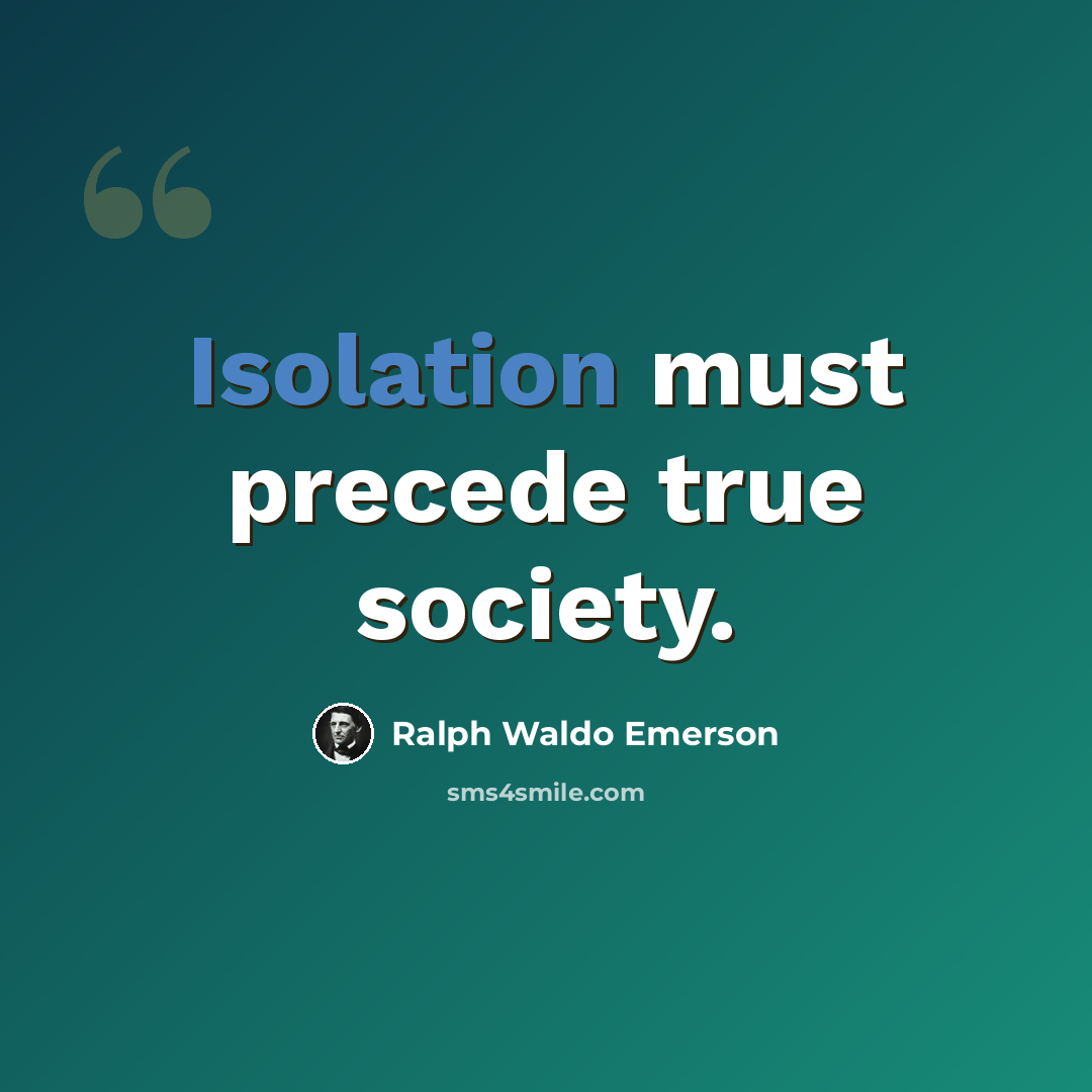 “Isolation must precede true society.” quote by Ralph Waldo Emerson