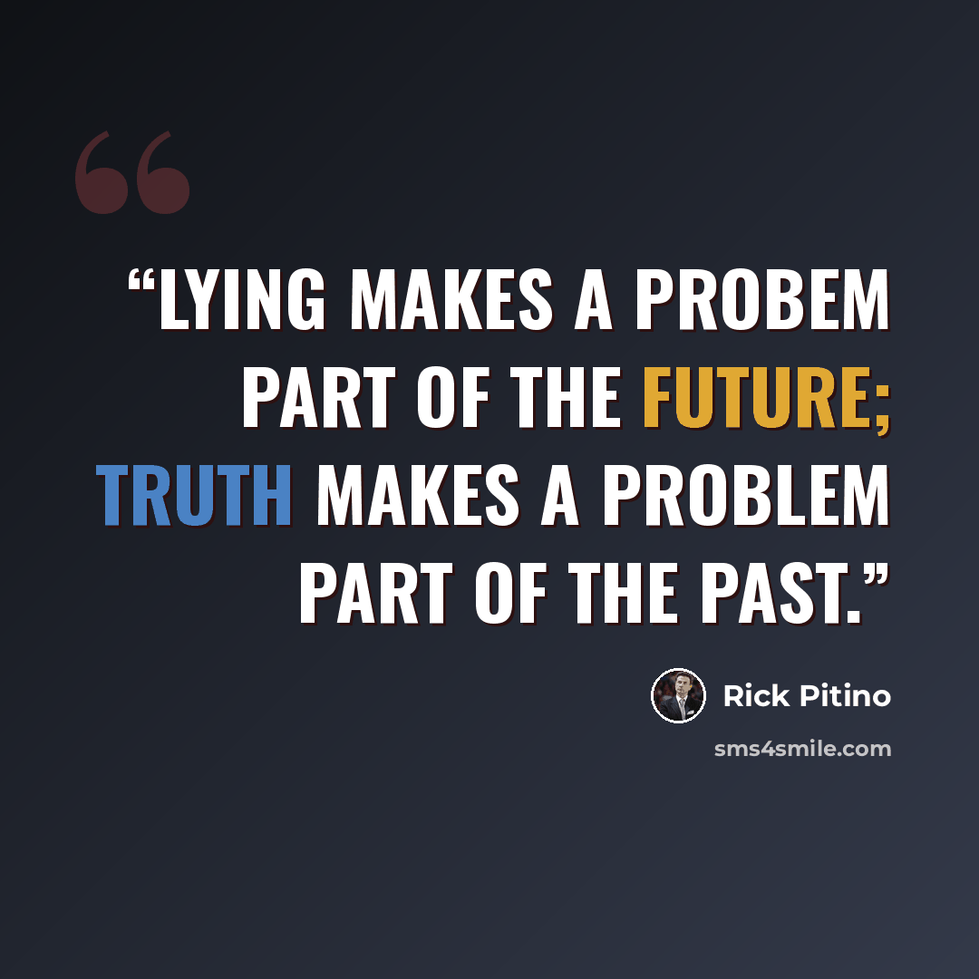 “Lying makes a probem part of the future; truth makes a problem part of the past.” quote by Rick Pitino