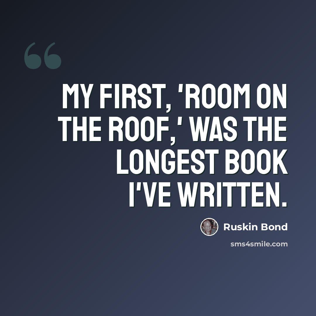 “My first, 'Room on the Roof,' was the longest book I've written.” quote by Ruskin Bond