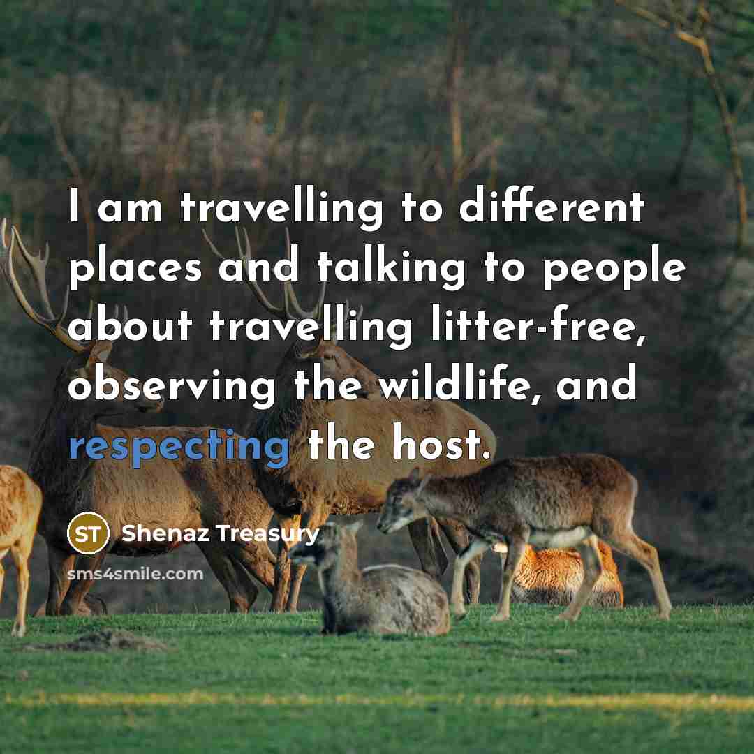 “I am travelling to different places and talking to people about travelling litter-free, observing the wildlife, and respecting the host.” quote by Shenaz Treasury