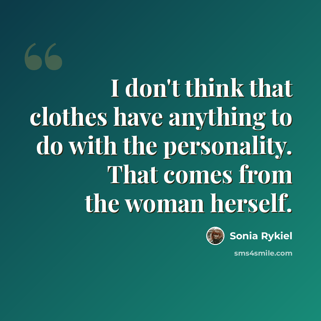 “I don't think that clothes have anything to do with the personality. That comes from the woman herself.” quote by Sonia Rykiel
